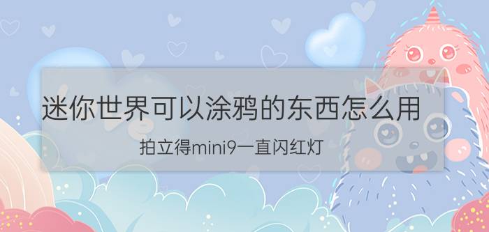 迷你世界可以涂鸦的东西怎么用 拍立得mini9一直闪红灯？